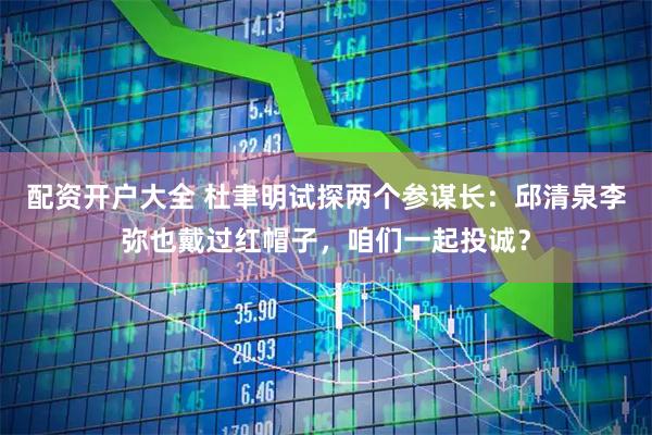 配资开户大全 杜聿明试探两个参谋长：邱清泉李弥也戴过红帽子，咱们一起投诚？