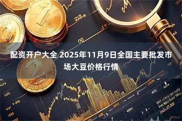 配资开户大全 2025年11月9日全国主要批发市场大豆价格行情