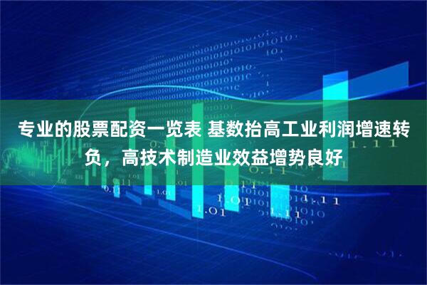 专业的股票配资一览表 基数抬高工业利润增速转负，高技术制造业效益增势良好